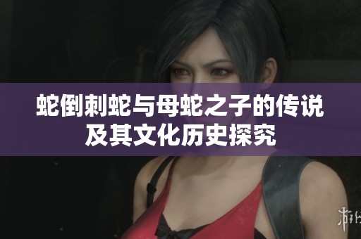 蛇倒刺蛇与母蛇之子的传说及其文化历史探究