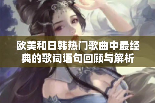 欧美和日韩热门歌曲中最经典的歌词语句回顾与解析