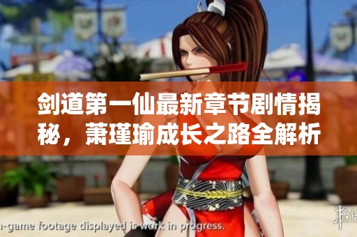 剑道第一仙最新章节剧情揭秘，萧瑾瑜成长之路全解析