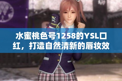水蜜桃色号1258的YSL口红，打造自然清新的唇妆效果