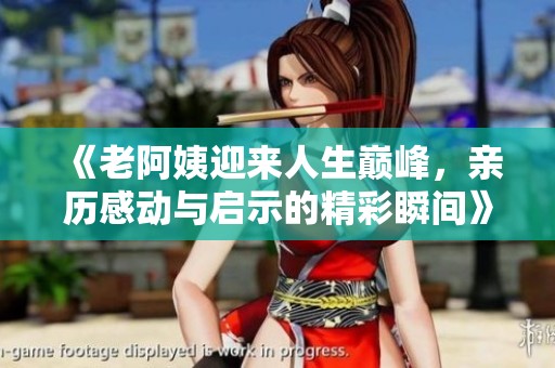 《老阿姨迎来人生巅峰，亲历感动与启示的精彩瞬间》