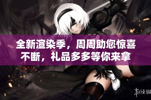 全新渲染季，周周助您惊喜不断，礼品多多等你来拿