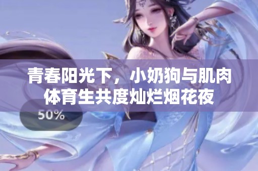 青春阳光下，小奶狗与肌肉体育生共度灿烂烟花夜