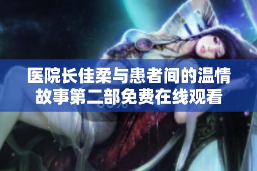 医院长佳柔与患者间的温情故事第二部免费在线观看