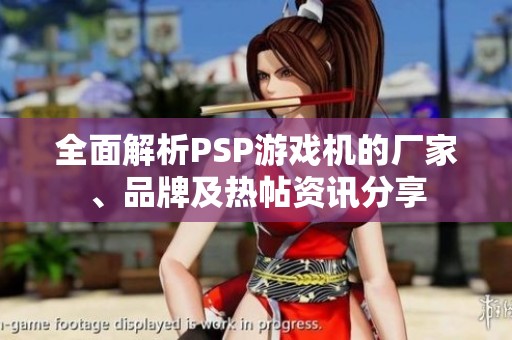 全面解析PSP游戏机的厂家、品牌及热帖资讯分享
