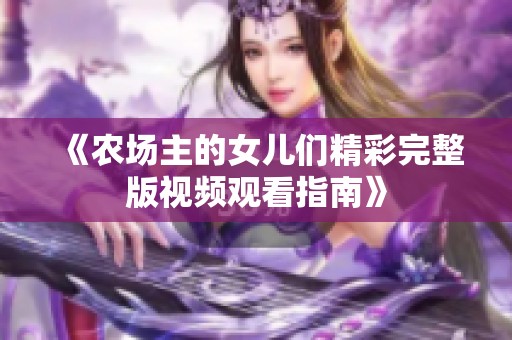 《农场主的女儿们精彩完整版视频观看指南》