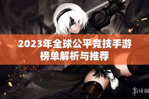 2023年全球公平竞技手游榜单解析与推荐