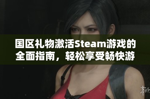 国区礼物激活Steam游戏的全面指南，轻松享受畅快游戏体验