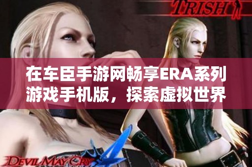 在车臣手游网畅享ERA系列游戏手机版，探索虚拟世界的无限可能