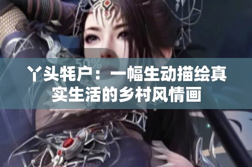 丫头牦户：一幅生动描绘真实生活的乡村风情画