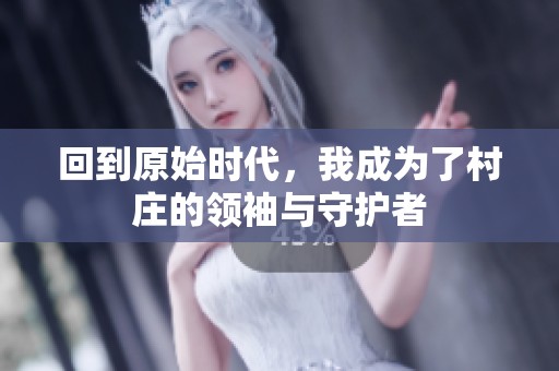 回到原始时代，我成为了村庄的领袖与守护者