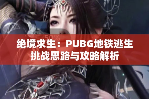 绝境求生：PUBG地铁逃生挑战思路与攻略解析