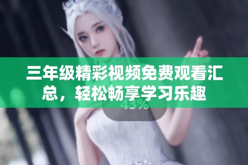 三年级精彩视频免费观看汇总，轻松畅享学习乐趣