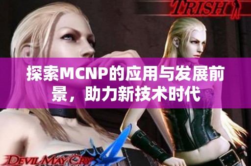 探索MCNP的应用与发展前景，助力新技术时代