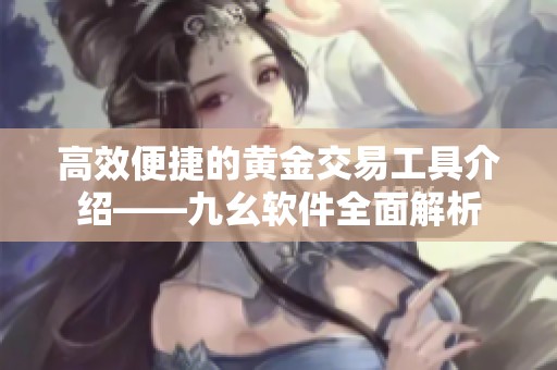 高效便捷的黄金交易工具介绍——九幺软件全面解析