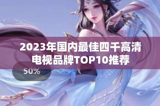 2023年国内最佳四千高清电视品牌TOP10推荐