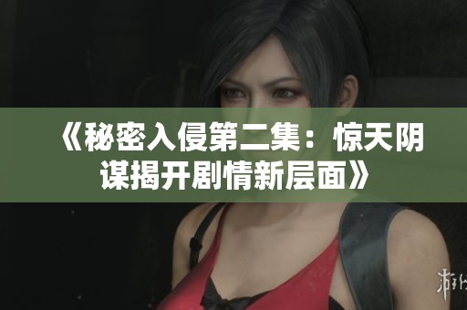 《秘密入侵第二集：惊天阴谋揭开剧情新层面》