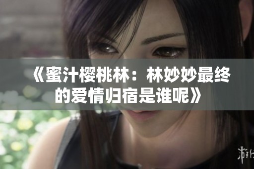 《蜜汁樱桃林：林妙妙最终的爱情归宿是谁呢》