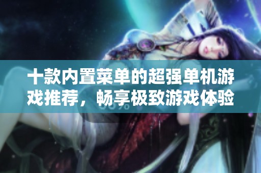 十款内置菜单的超强单机游戏推荐，畅享极致游戏体验