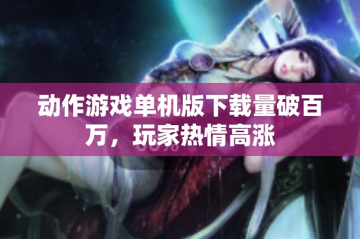 动作游戏单机版下载量破百万，玩家热情高涨