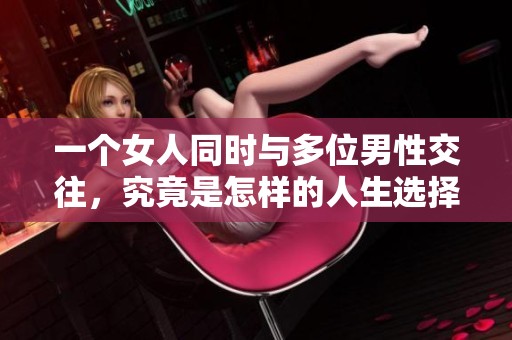 一个女人同时与多位男性交往，究竟是怎样的人生选择