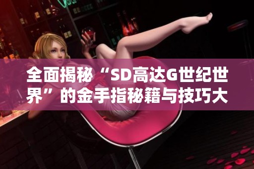 全面揭秘“SD高达G世纪世界”的金手指秘籍与技巧大全