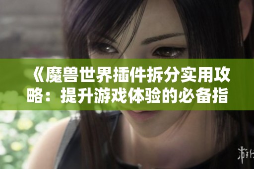 《魔兽世界插件拆分实用攻略：提升游戏体验的必备指南》