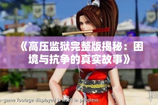 《高压监狱完整版揭秘：困境与抗争的真实故事》
