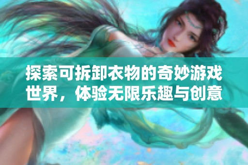 探索可拆卸衣物的奇妙游戏世界，体验无限乐趣与创意