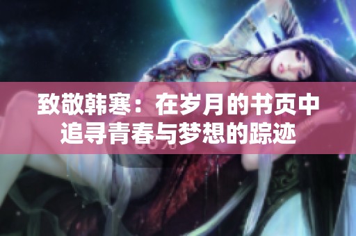 致敬韩寒：在岁月的书页中追寻青春与梦想的踪迹