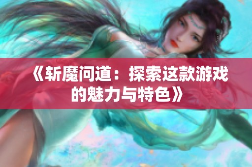 《斩魔问道：探索这款游戏的魅力与特色》
