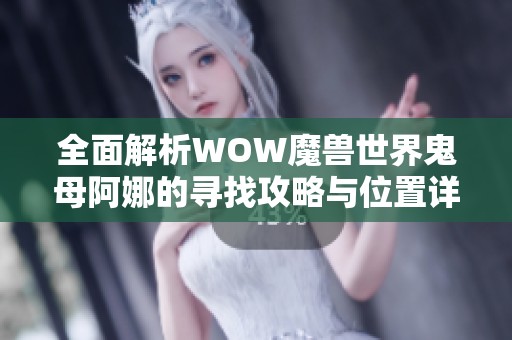 全面解析WOW魔兽世界鬼母阿娜的寻找攻略与位置详细介绍