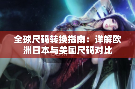 全球尺码转换指南：详解欧洲日本与美国尺码对比