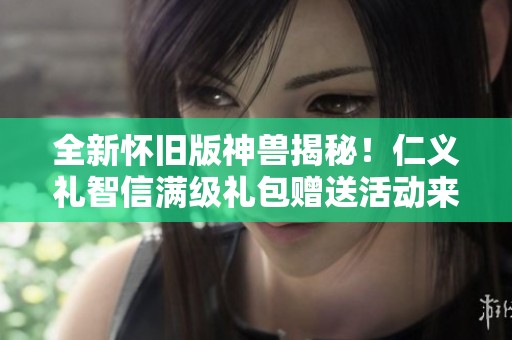 全新怀旧版神兽揭秘！仁义礼智信满级礼包赠送活动来袭