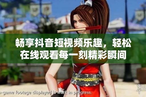 畅享抖音短视频乐趣，轻松在线观看每一刻精彩瞬间