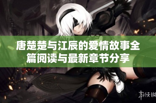 唐楚楚与江辰的爱情故事全篇阅读与最新章节分享