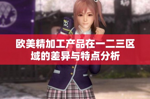 欧美精加工产品在一二三区域的差异与特点分析