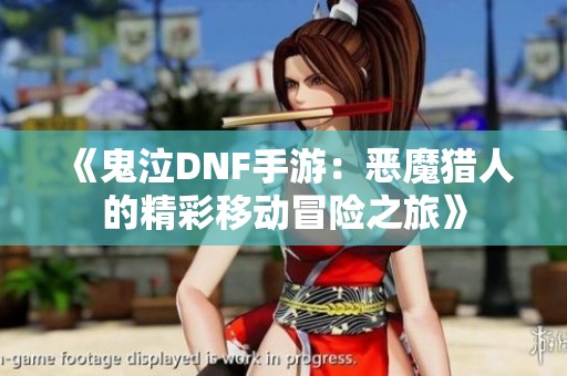 《鬼泣DNF手游：恶魔猎人的精彩移动冒险之旅》