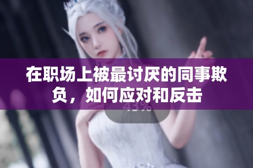在职场上被最讨厌的同事欺负，如何应对和反击