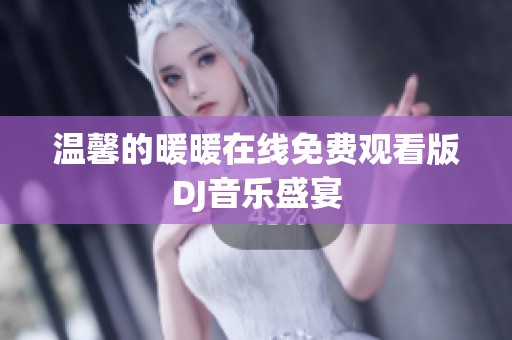 温馨的暖暖在线免费观看版DJ音乐盛宴
