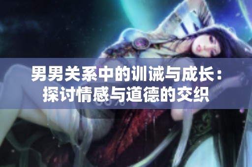 男男关系中的训诫与成长：探讨情感与道德的交织