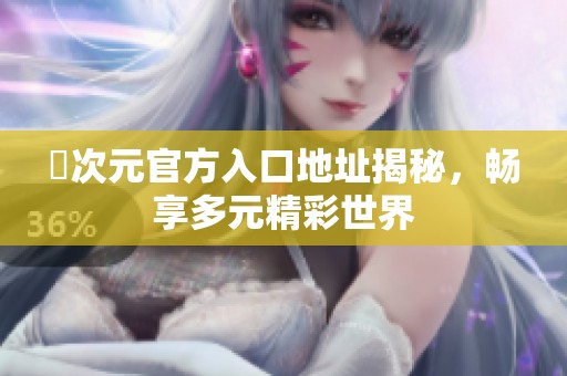 囧次元官方入口地址揭秘，畅享多元精彩世界