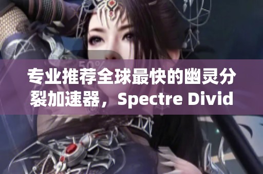 专业推荐全球最快的幽灵分裂加速器，Spectre Divide免费工具使用指南