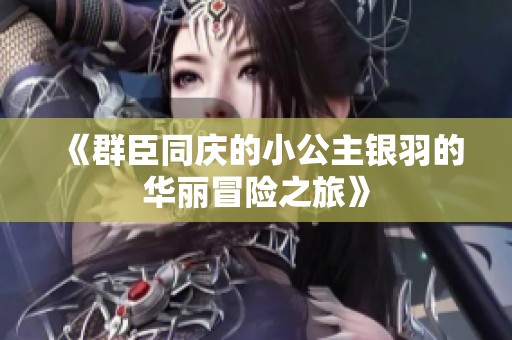 《群臣同庆的小公主银羽的华丽冒险之旅》