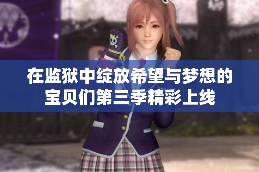 在监狱中绽放希望与梦想的宝贝们第三季精彩上线