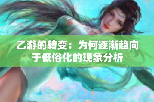 乙游的转变：为何逐渐趋向于低俗化的现象分析