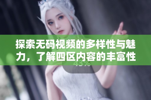 探索无码视频的多样性与魅力，了解四区内容的丰富性
