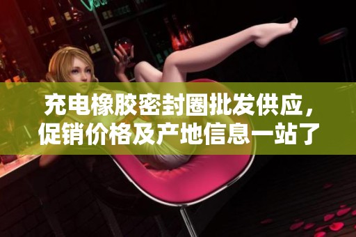充电橡胶密封圈批发供应，促销价格及产地信息一站了解