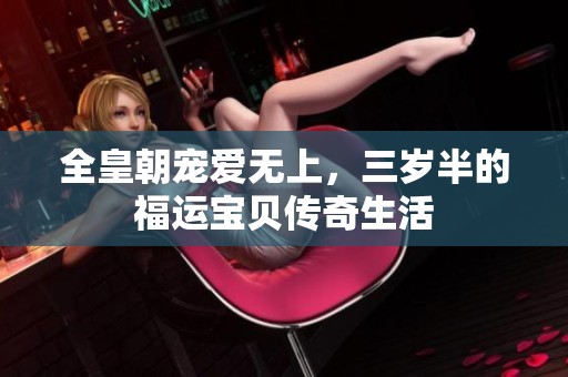 全皇朝宠爱无上，三岁半的福运宝贝传奇生活