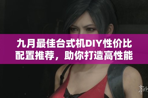九月最佳台式机DIY性价比配置推荐，助你打造高性能战机